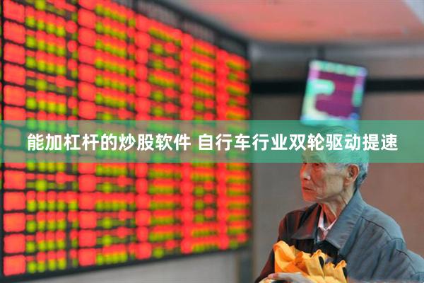 能加杠杆的炒股软件 自行车行业双轮驱动提速
