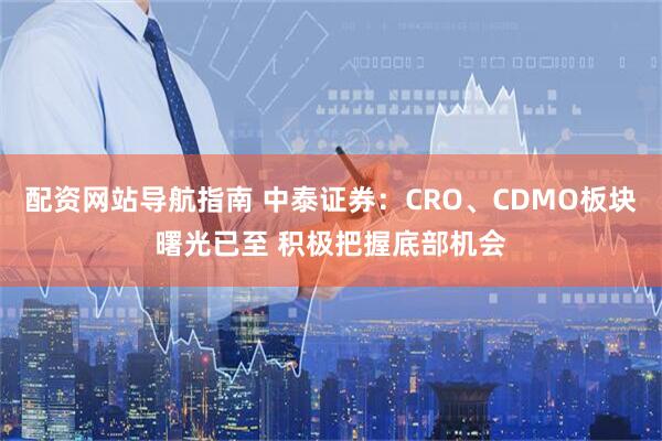 配资网站导航指南 中泰证券：CRO、CDMO板块曙光已至 积极把握底部机会