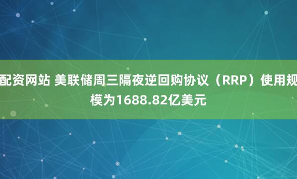 配资网站 美联储周三隔夜逆回购协议（RRP）使用规模为1688.82亿美元