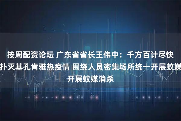 按周配资论坛 广东省省长王伟中：千方百计尽快阻断扑灭基孔肯雅热疫情 围绕人员密集场所统一开展蚊媒消杀