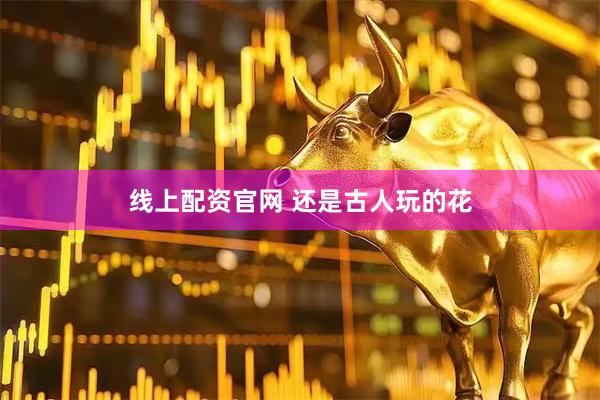 线上配资官网 还是古人玩的花