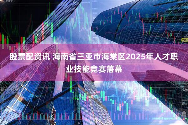 股票配资讯 海南省三亚市海棠区2025年人才职业技能竞赛落幕