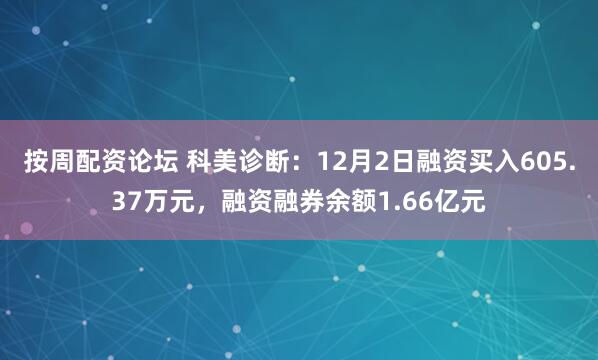 按周配资论坛 科美诊断:12月2日融资买入605.37万元,融资融券余额1.66亿元