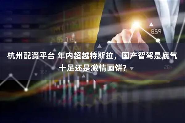 杭州配资平台 年内超越特斯拉，国产智驾是底气十足还是激情画饼?