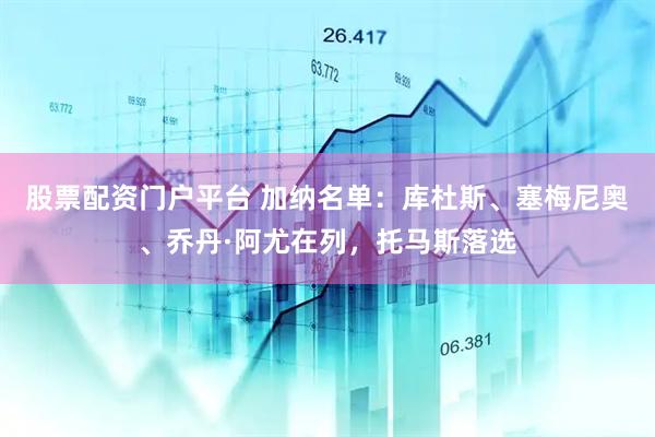 股票配资门户平台 加纳名单:库杜斯、塞梅尼奥、乔丹·阿尤在列,托马斯落选